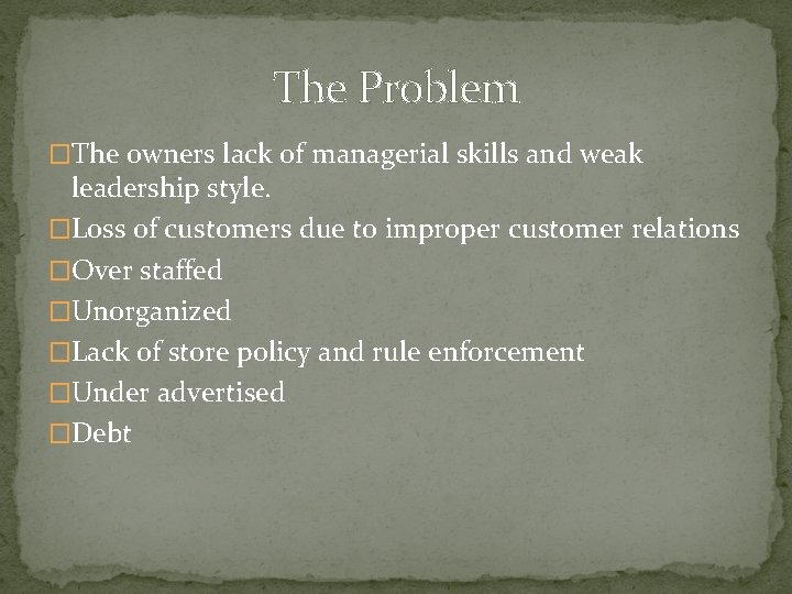 The Problem �The owners lack of managerial skills and weak leadership style. �Loss of