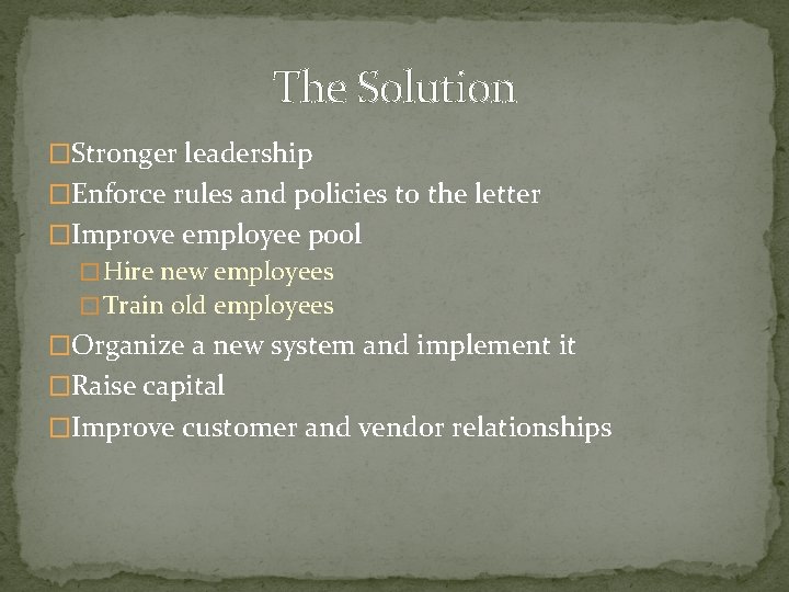 The Solution �Stronger leadership �Enforce rules and policies to the letter �Improve employee pool