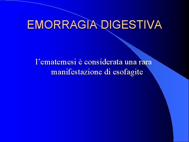 EMORRAGIA DIGESTIVA l’ematemesi è considerata una rara manifestazione di esofagite 