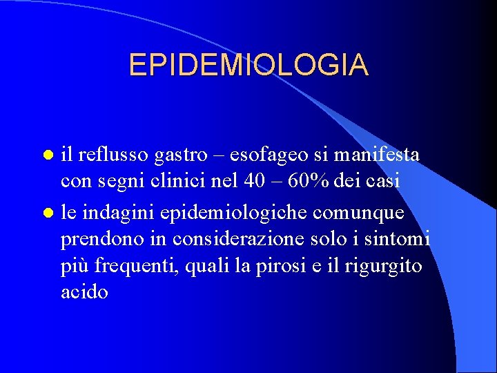 EPIDEMIOLOGIA il reflusso gastro – esofageo si manifesta con segni clinici nel 40 –