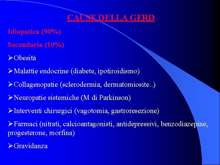 CAUSE DELLA GERD Idiopatica (90%) Secondaria (10%) ØObesità ØMalattie endocrine (diabete, ipotiroidismo) ØCollagenopatie (sclerodermia,