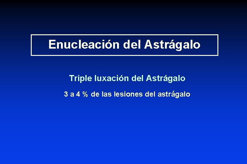 Enucleación del Astrágalo Triple luxación del Astrágalo 3 a 4 % de las lesiones