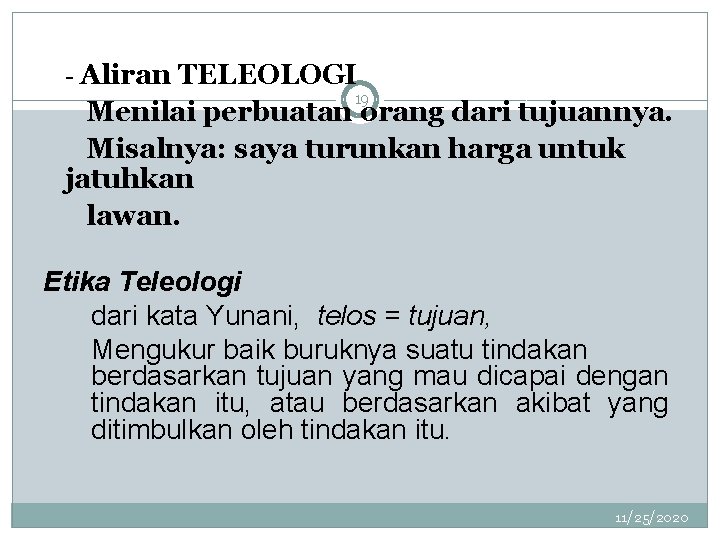 - Aliran TELEOLOGI 19 Menilai perbuatan orang dari tujuannya. Misalnya: saya turunkan harga untuk