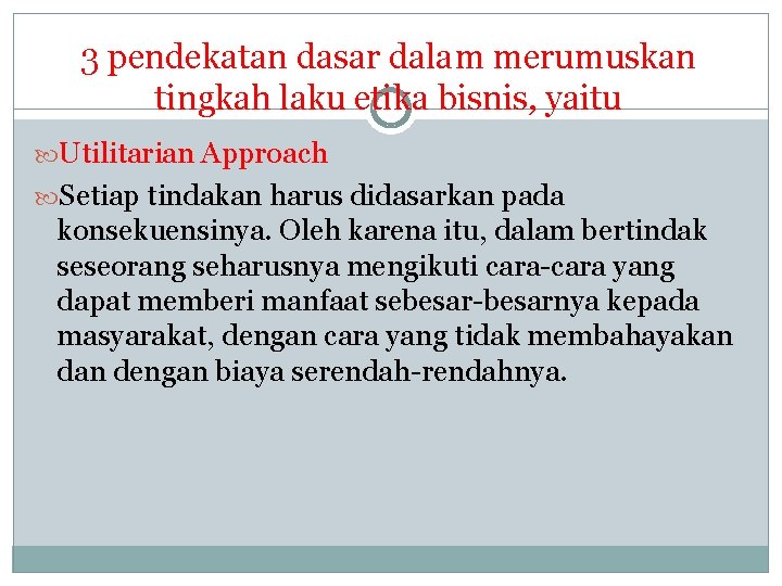 3 pendekatan dasar dalam merumuskan tingkah laku etika bisnis, yaitu Utilitarian Approach Setiap tindakan