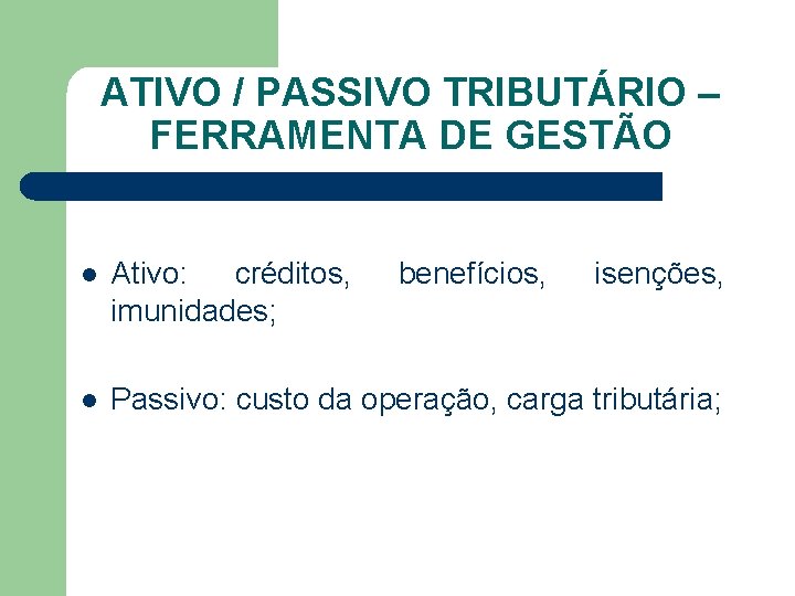 ATIVO / PASSIVO TRIBUTÁRIO – FERRAMENTA DE GESTÃO l Ativo: créditos, imunidades; benefícios, isenções,