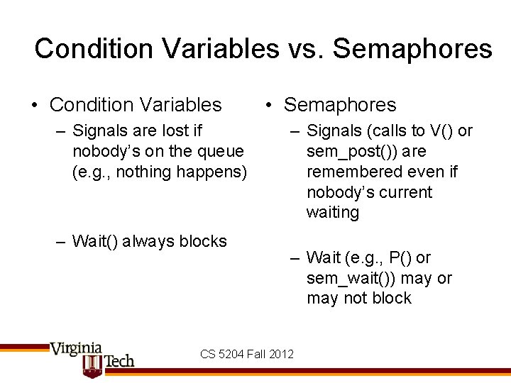 Condition Variables vs. Semaphores • Condition Variables – Signals are lost if nobody’s on