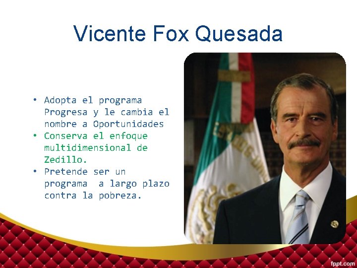 Vicente Fox Quesada • Adopta el programa Progresa y le cambia el nombre a