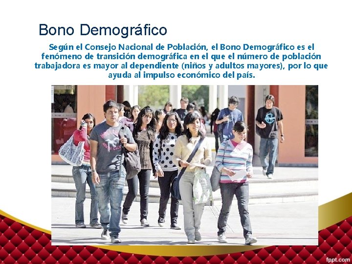 Bono Demográfico Según el Consejo Nacional de Población, el Bono Demográfico es el fenómeno