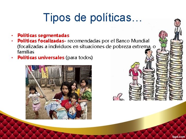 Tipos de políticas… • Políticas segmentadas • Políticas focalizadas- recomendadas por el Banco Mundial