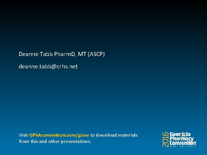 Deanne Tabb Pharm. D, MT (ASCP) deanne. tabb@crhs. net Visit GPh. Aconvention. com/grow to