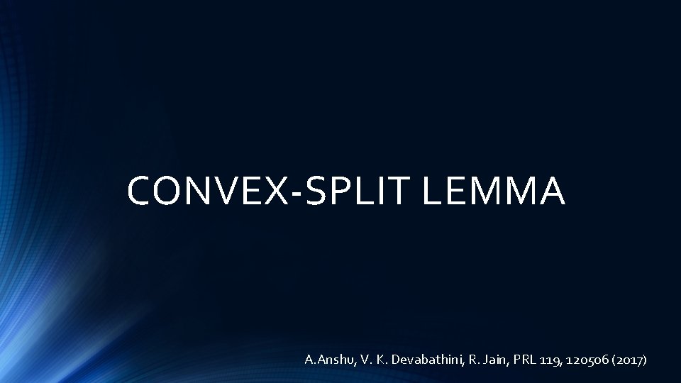 CONVEX-SPLIT LEMMA A. Anshu, V. K. Devabathini, R. Jain, PRL 119, 120506 (2017) 