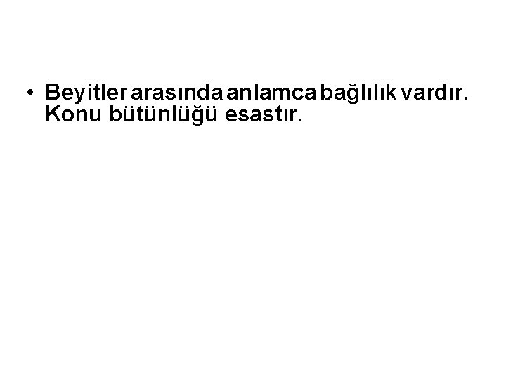  • Beyitler arasında anlamca bağlılık vardır. Konu bütünlüğü esastır. 