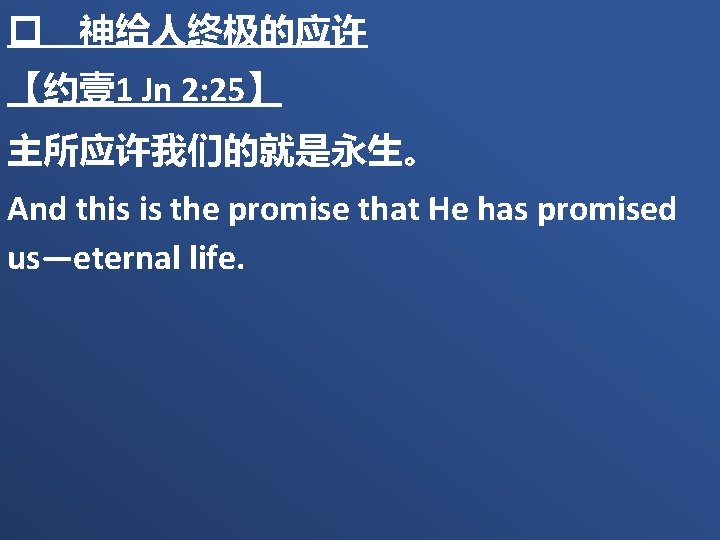 � 神给人终极的应许 【约壹 1 Jn 2: 25】 主所应许我们的就是永生。 And this is the promise that