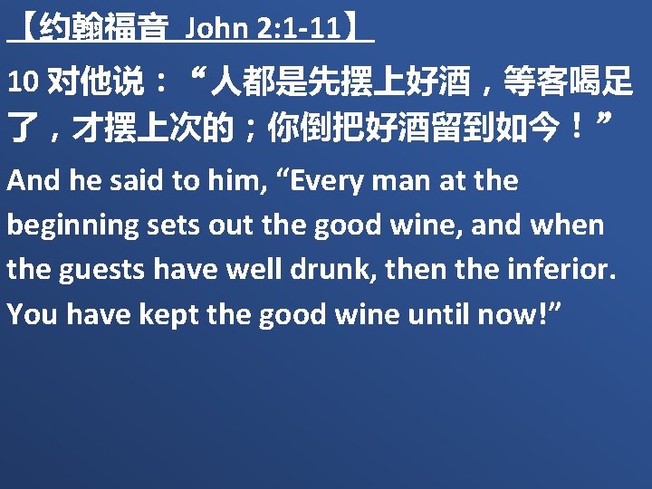 【约翰福音 John 2: 1 -11】 10 对他说：“人都是先摆上好酒，等客喝足 了，才摆上次的；你倒把好酒留到如今！” And he said to him, “Every