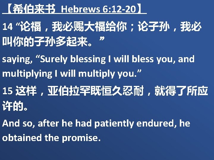 【希伯来书 Hebrews 6: 12 -20】 14 “论福，我必赐大福给你；论子孙，我必 叫你的子孙多起来。” saying, “Surely blessing I will bless