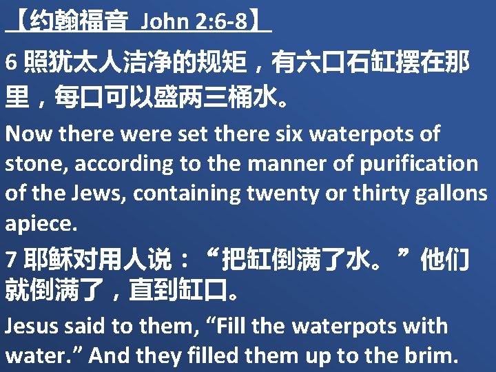 【约翰福音 John 2: 6 -8】 6 照犹太人洁净的规矩，有六口石缸摆在那 里，每口可以盛两三桶水。 Now there were set there six