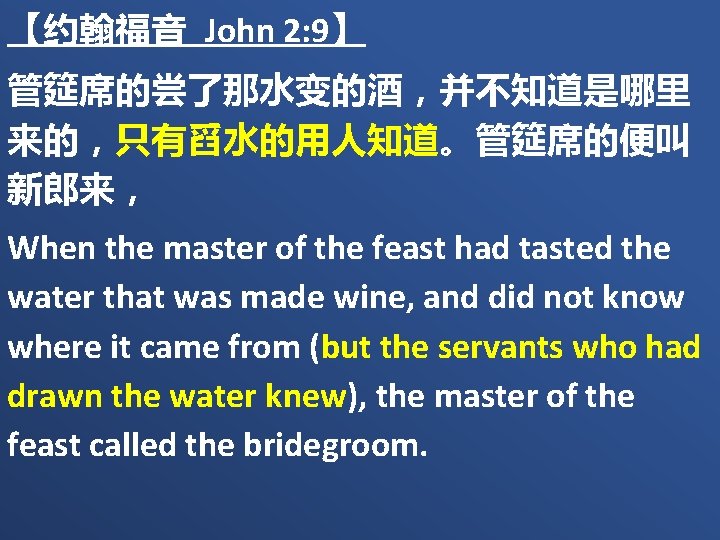 【约翰福音 John 2: 9】 管筵席的尝了那水变的酒，并不知道是哪里 来的，只有舀水的用人知道。管筵席的便叫 新郎来， When the master of the feast had