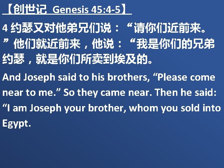 【创世记 Genesis 45: 4 -5】 4 约瑟又对他弟兄们说：“请你们近前来。 ”他们就近前来，他说：“我是你们的兄弟 约瑟，就是你们所卖到埃及的。 And Joseph said to his