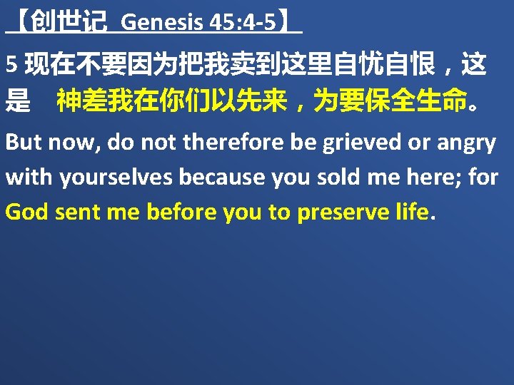 【创世记 Genesis 45: 4 -5】 5 现在不要因为把我卖到这里自忧自恨，这 是　神差我在你们以先来，为要保全生命。 But now, do not therefore be