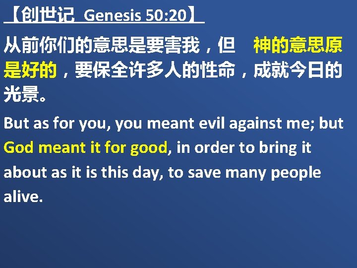 【创世记 Genesis 50: 20】 从前你们的意思是要害我，但　神的意思原 是好的，要保全许多人的性命，成就今日的 光景。 But as for you, you meant evil