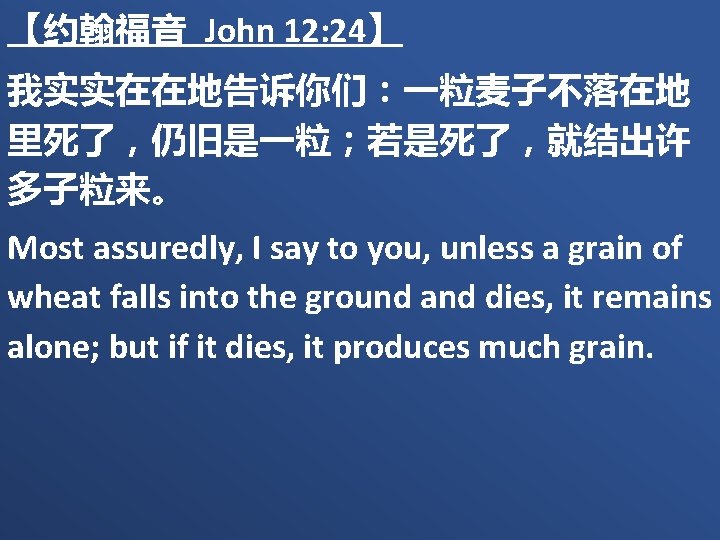 【约翰福音 John 12: 24】 我实实在在地告诉你们：一粒麦子不落在地 里死了，仍旧是一粒；若是死了，就结出许 多子粒来。 Most assuredly, I say to you, unless