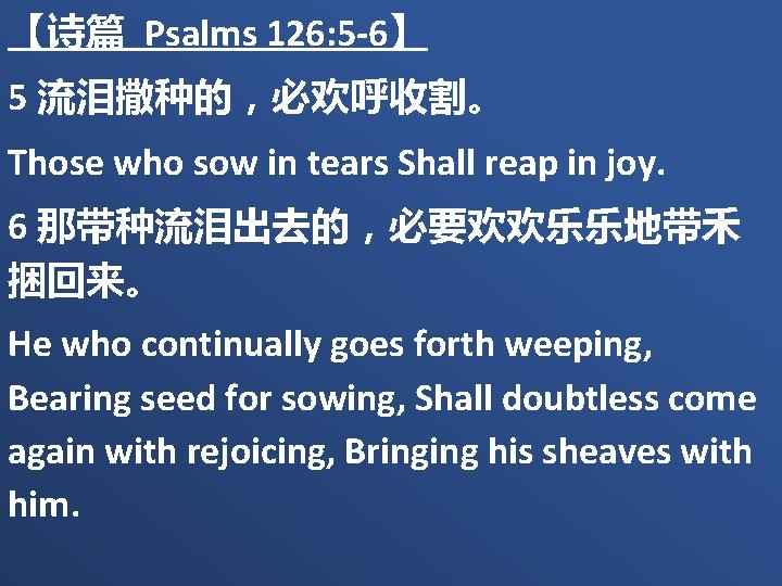 【诗篇 Psalms 126: 5 -6】 5 流泪撒种的，必欢呼收割。 Those who sow in tears Shall reap
