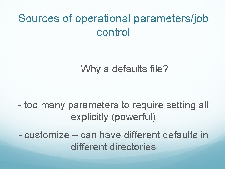 Sources of operational parameters/job control Why a defaults file? - too many parameters to