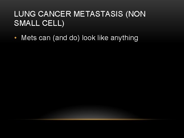 LUNG CANCER METASTASIS (NON SMALL CELL) • Mets can (and do) look like anything