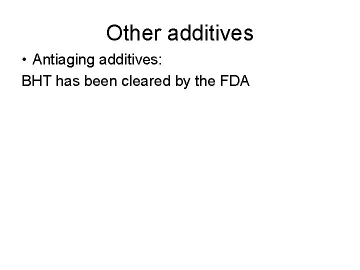 Other additives • Antiaging additives: BHT has been cleared by the FDA 