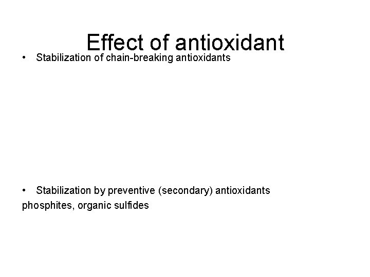  • Effect of antioxidant Stabilization of chain-breaking antioxidants • Stabilization by preventive (secondary)