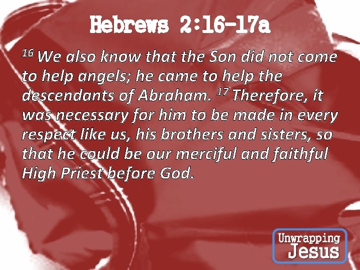 Hebrews 2: 16 -17 a 16 We also know that the Son did not