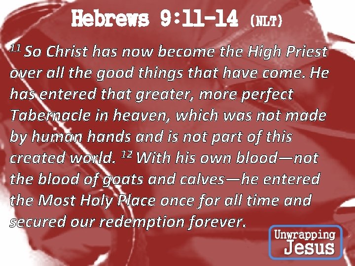 Hebrews 9: 11 -14 (NLT) 11 So Christ has now become the High Priest