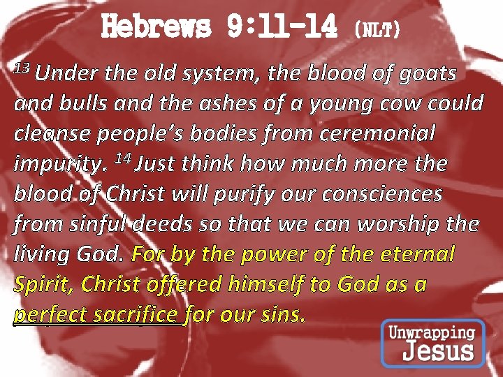 Hebrews 9: 11 -14 (NLT) 13 Under the old system, the blood of goats