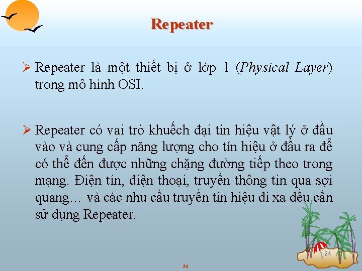 Repeater Ø Repeater là một thiết bị ở lớp 1 (Physical Layer) trong mô