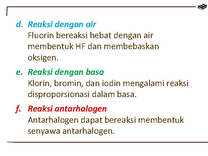 d. Reaksi dengan air Fluorin bereaksi hebat dengan air membentuk HF dan membebaskan oksigen.