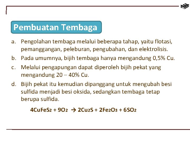 Pembuatan Tembaga a. Pengolahan tembaga melalui beberapa tahap, yaitu flotasi, pemanggangan, peleburan, pengubahan, dan