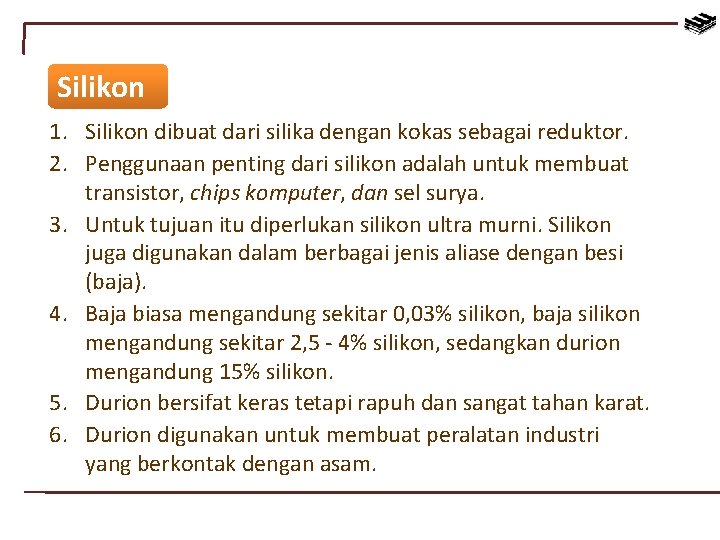 Silikon 1. Silikon dibuat dari silika dengan kokas sebagai reduktor. 2. Penggunaan penting dari