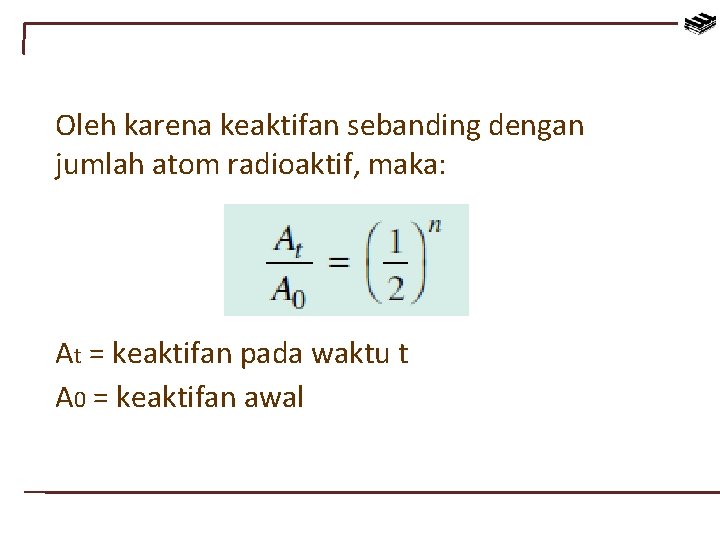 Oleh karena keaktifan sebanding dengan jumlah atom radioaktif, maka: At = keaktifan pada waktu