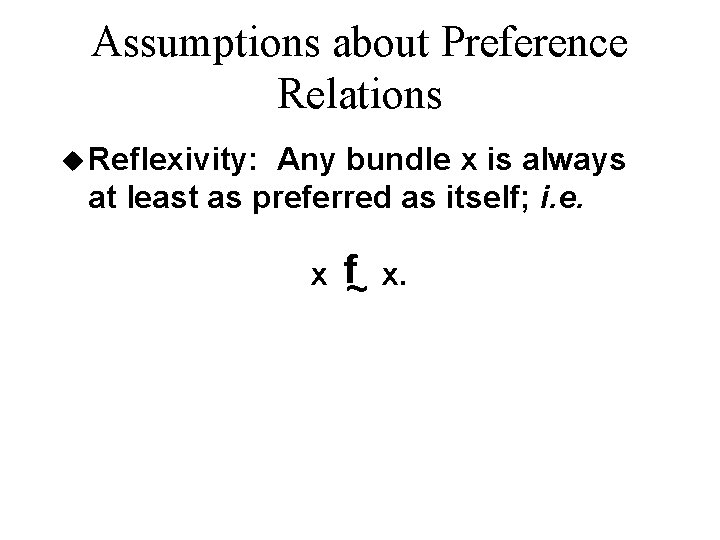Assumptions about Preference Relations u Reflexivity: Any bundle x is always at least as