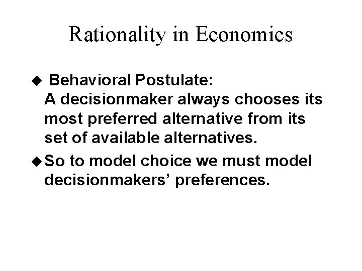 Rationality in Economics Behavioral Postulate: A decisionmaker always chooses its most preferred alternative from