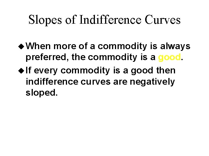 Slopes of Indifference Curves u When more of a commodity is always preferred, the