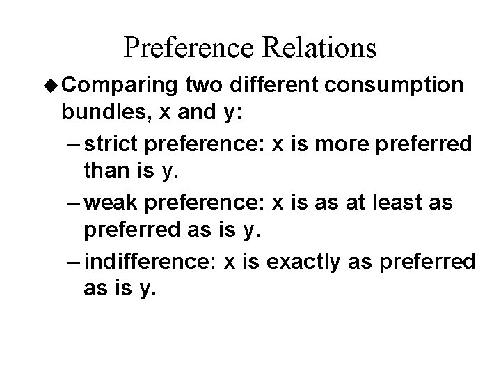 Preference Relations u Comparing two different consumption bundles, x and y: – strict preference: