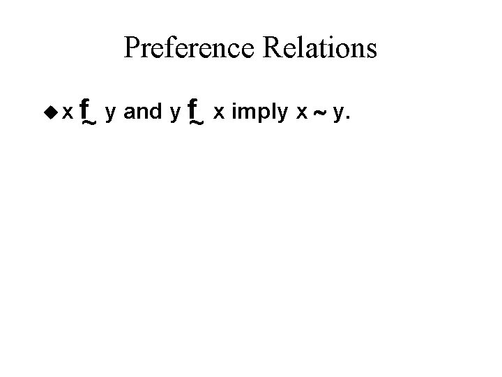 Preference Relations ux f~ y and y f~ x imply x ~ y. 