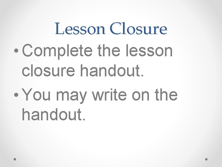 Lesson Closure • Complete the lesson closure handout. • You may write on the