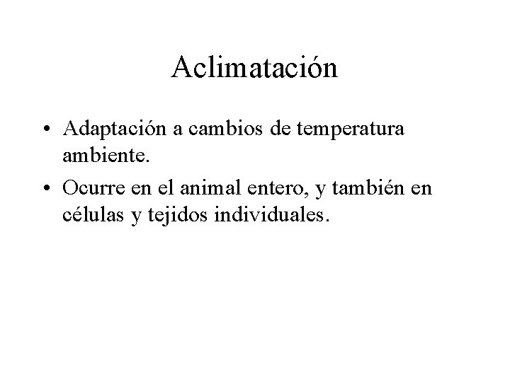 Aclimatación • Adaptación a cambios de temperatura ambiente. • Ocurre en el animal entero,