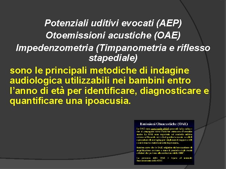 Potenziali uditivi evocati (AEP) Otoemissioni acustiche (OAE) Impedenzometria (Timpanometria e riflesso stapediale) sono le