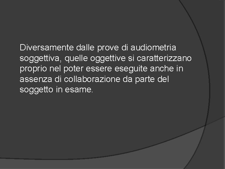 Diversamente dalle prove di audiometria soggettiva, quelle oggettive si caratterizzano proprio nel poter essere