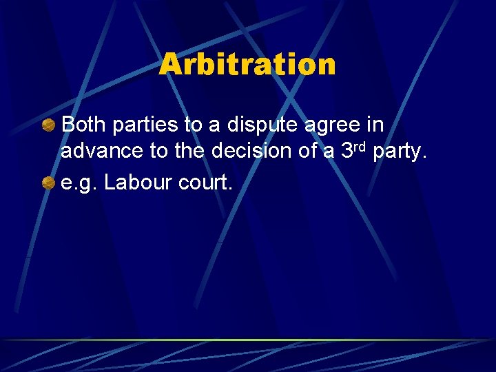 Arbitration Both parties to a dispute agree in advance to the decision of a