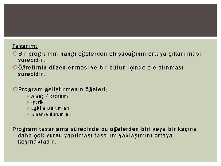 Tasarım: Bir programın hangi öğelerden oluşacağının ortaya çıkarılması sürecidir. Öğretimin düzenlenmesi ve bir bütün