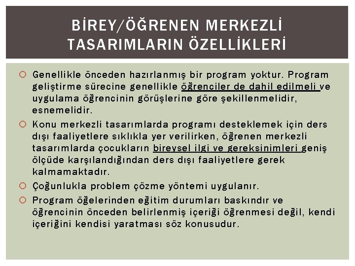 BİREY/ÖĞRENEN MERKEZLİ TASARIMLARIN ÖZELLİKLERİ Genellikle önceden hazırlanmış bir program yoktur. Program geliştirme sürecine genellikle